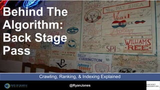 @RyanJones
Crawling, Ranking, & Indexing Explained
Behind The
Algorithm:
Back Stage
Pass
 