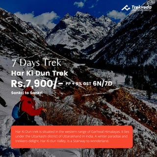 7 Days Trek
Har Ki Dun Trek
Har Ki Dun trek is situated in the western range of Garhwal Himalayas. It lies
under the Uttarkashi district of Uttarakhand in India. A winter paradise and
trekkers delight, Har Ki dun Valley, is a Stairway to wonderland.
6N/7D
Rs.7,900/- PP + 5% GST
Sankri to Sankri
 