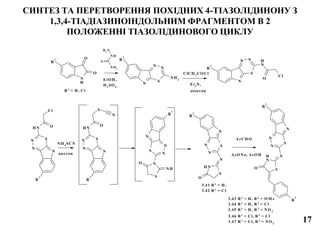 СИНТЕЗ ТА ПЕРЕТВОРЕННЯ ПОХІДНИХ 4-ТІАЗОЛІДИНОНУ З
1,3,4-ТІАДІАЗИНОІНДОЛЬНИМ ФРАГМЕНТОМ В 2
ПОЛОЖЕННІ ТІАЗОЛІДИНОВОГО ЦИКЛУ
N
H
O
O
R
1
N
R
1
S
N
N
NH2
NH2
N H
N H2
S
N
R
1
S
NN
N
H
O
Cl
EtO H ,
H 2
SO 4
ClCH 2
CO Cl
R1
= H , Cl
Et3
N,
діоксан
N
R
1
SN
N
NH O
Cl
N
R
1
SN
N
NH
O
S
N
N
R
1
S
N
N
S
N
NH
O
N
R
1
S
N
N
S
NH
N
O
N
R
1
S
N
N
S
N
H N
O
R
2
NH 4
SCN
ацетон
3.41 R1
= H ,
3.42 R1
= Cl
ArCH O
3.43 R1
= H , R2
= O M e
3.44 R1
= H , R2
= Cl
3.45 R1
= H , R2
= NO 2
3.46 R1
= Cl, R 2
= Cl
3.47 R1
= Cl, R 2
= NO 2
AcO Na, AcO H
17
 