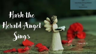 Hark the Herald Angel Sings
Lyrics
Charles Wesley and
George Whitefield
Luke 2:8–15 1
 