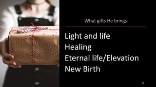 What gifts He brings
Light and life
Healing
Eternal life/Elevation
New Birth
44
 