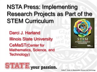 NSTA Press: Implementing
Research Projects as Part of the
STEM Curriculum
Darci J. Harland
Illinois State University
CeMaST(Center for
Mathematics, Science, and
Technology)



                            CeMaST: Center for Mathematics, Science, and Technology
 