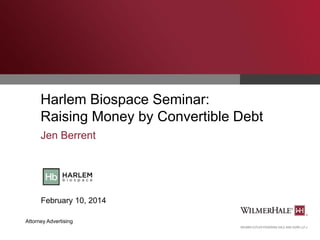 Harlem Biospace Seminar:
Raising Money by Convertible Debt
Jen Berrent

February 10, 2014
Attorney Advertising

 