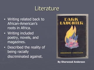 Literature Writing related back to African-American’s roots in Africa. Writing included poetry, novels, and magazines. Described the reality of being racially discriminated against.   By Sherwood Anderson 