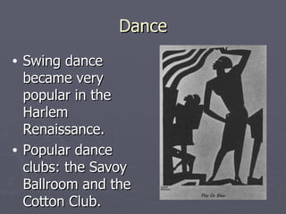 Dance Swing dance became very popular in the Harlem Renaissance. Popular dance clubs: the Savoy Ballroom and the Cotton Club. 