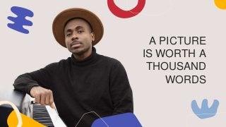 A PICTURE
IS WORTH A
THOUSAND
WORDS
 