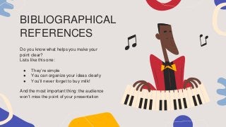 BIBLIOGRAPHICAL
REFERENCES
Do you know what helps you make your
point clear?
Lists like this one:
● They’re simple
● You can organize your ideas clearly
● You’ll never forget to buy milk!
And the most important thing: the audience
won’t miss the point of your presentation
 