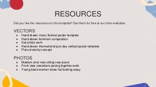 Did you like the resources on this template? Get them for free at our other websites:
VECTORS
● Hand drawn music festival poster template
● Hand drawn feminism composition
● Set artists work
● Hand drawn international jazz day vertical poster template
● Flat university concept
PHOTOS
● Medium shot man sitting near piano
● Front view coworkers posing together work
● Young black woman straw hat looking away
RESOURCES
 