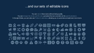 You can resize these icons without losing quality.
You can change the stroke and fill color; just select the icon and click on the paint bucket/pen.
In Google Slides, you can also use Flaticon’s extension, allowing you to customize and add even more icons.
...and our sets of editable icons
 