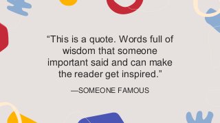 —SOMEONE FAMOUS
“This is a quote. Words full of
wisdom that someone
important said and can make
the reader get inspired.”
 