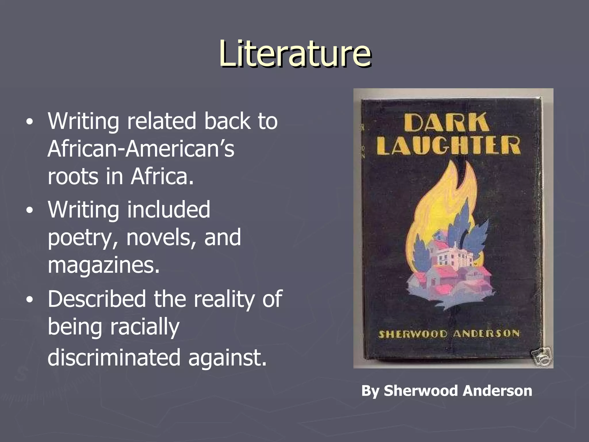 Literature Writing related back to African-American’s roots in Africa. Writing included poetry, novels, and magazines. Described the reality of being racially discriminated against. By Sherwood Anderson