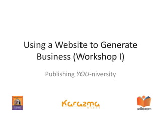 Using a Website to Generate Business (Workshop I) Publishing YOU-niversity 