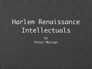 Harlem Renaissance
   Intellectuals
          by
     Peter Moisan
 