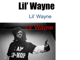 Lil’ Wayne  Lil’ Wayne  Lil’ Wayne   