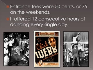  Entrance

fees were 50 cents, or 75
on the weekends.
 It offered 12 consecutive hours of
dancing every single day.

 