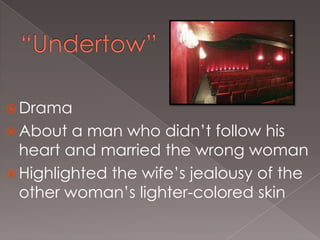  Drama
 About

a man who didn’t follow his
heart and married the wrong woman
 Highlighted the wife’s jealousy of the
other woman’s lighter-colored skin

 