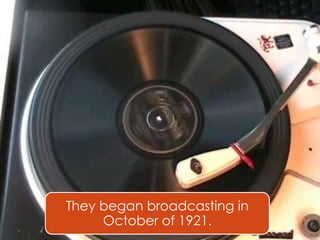 They began broadcasting in
October of 1921.

 
