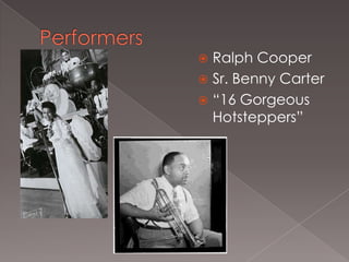 Ralph Cooper
 Sr. Benny Carter
 “16 Gorgeous
Hotsteppers”


 