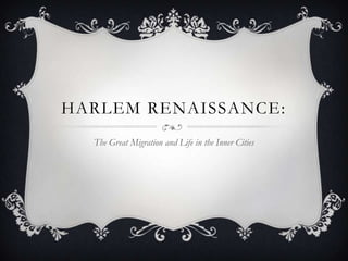 HARLEM RENAISSANCE:
  The Great Migration and Life in the Inner Cities
 