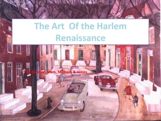 The Art Of the Harlem
Renaissance
By: Sammy , Mark, Michael, & James
 
