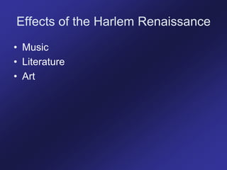 Effects of the Harlem Renaissance
• Music
• Literature
• Art
 