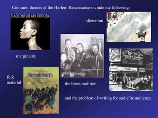 Common themes of the Harlem Renaissance include the following:
alienation
marginality
folk
material the blues tradition
and the problem of writing for and elite audience.
 