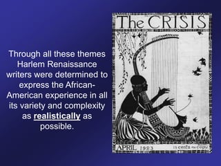 Through all these themes
Harlem Renaissance
writers were determined to
express the African-
American experience in all
its variety and complexity
as realistically as
possible.
 