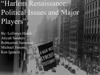 “Harlem Renaissance:
Political Issues and Major
Players”
By: LaTonya Harris
Atiyah Sanders
Robkeerah Sampson
Michael Jimenez
Ken Ignacio
 