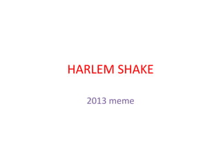 HARLEM SHAKE

  2013 meme
 