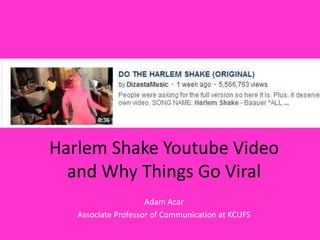 Harlem Shake Youtube Video
and Why Things Go Viral
Adam Acar
Associate Professor of Communication at KCUFS
 