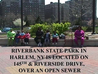 RIVERBANK STATE PARK IN
HARLEM, NY IS LOCATED ON
145TH & RIVERSIDE DRIVE,
OVER AN OPEN SEWER
 