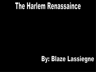 The Harlem Renassaince By: Blaze Lassiegne 