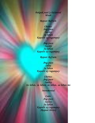 Pakpak nati’y ilalantad
                Woah

             Repeat Refrain

                Chorus:
               Ang puso
                 Iaalay
               Sa laban
          Kapalit ay tagumpay

               Ang puso
                 Iaalay
               Sa laban
          Kapalit ay tagumpay

             Repeat Refrain

               Ang puso
                 Ialay
               Sa laban
          Kapalit ay tagumpay

                 Chorus:
                Ang puso
                 Iaalay
Sa laban, sa laban, sa laban, sa laban mo

              Intrumental

                 Coda:
               Ang puso
                 Iaalay
               Sa laban
          Kapalit ay tagumpay
            (Repeat thrice)
 