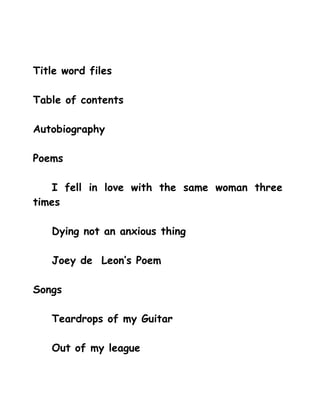 Title word files

Table of contents

Autobiography

Poems

   I fell in love with the same woman three
times

   Dying not an anxious thing

   Joey de Leon’s Poem

Songs

   Teardrops of my Guitar

   Out of my league
 