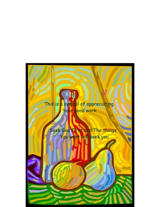 This is a symbol of appreciating
         Your good work



  Seek God First and The things
      You want will seek you
 