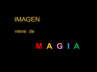 IMAGEN
viene de

M A G I A

 