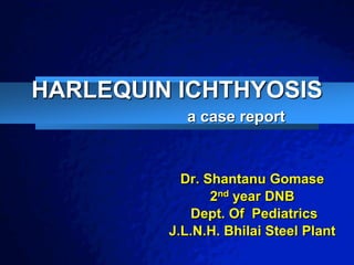 Slide 1                                                                         © 2003 By Default!




 HARLEQUIN ICHTHYOSIS
                                                              a case report


                                                              Dr. Shantanu Gomase
                                                                   2nd year DNB
                                                               Dept. Of Pediatrics
                                                            J.L.N.H. Bhilai Steel Plant
 A Free sample background from www.awesomebackgrounds.com
 