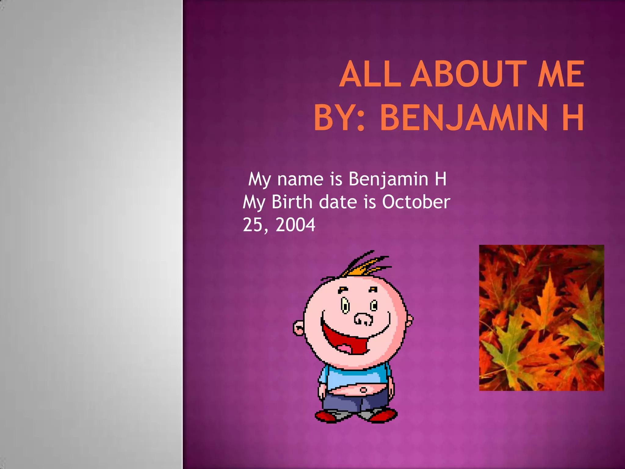 My name is Benjamin H
My Birth date is October
25, 2004