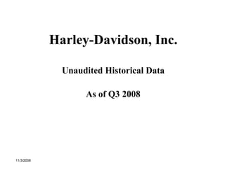Harley-Davidson, Inc.

              Unaudited Historical Data

                   As of Q3 2008




11/3/2008
 