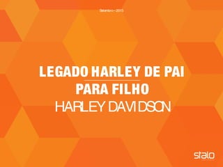 TITULO| CLIENTE
LEGADO HARLEY DE PAI
PARA FILHO
HARLEYDAVIDSON
Setembro– 2015
 