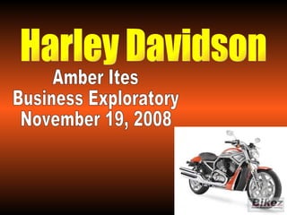 Harley Davidson Amber Ites Business Exploratory November 19, 2008 