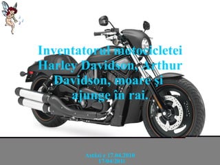 Inventatorul motocicletei  Harley Davidson, Arthur Davidson,  moare şi  ajunge în rai. Ast ă zi e  17.04.2010 17/04/2010 