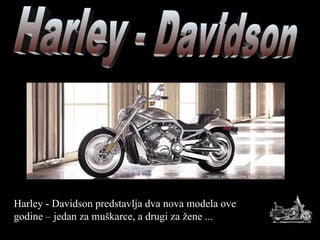 Harley - Davidson predstavlja dva nova modela ove
godine – jedan za muškarce, a drugi za žene ...
 