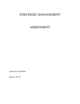 STRATEGIC MANAGEMENT



                          ASSIGNMENT




Submitted by :Kartiksur


Roll no: 2t1-25
 