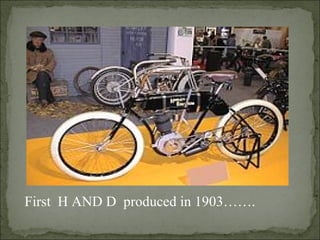 First H AND D produced in 1903…….
 