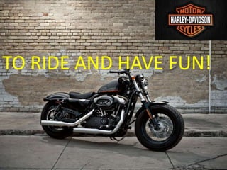 TO RIDE AND HAVE FUN!
 