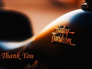 • Harley- Davidson have to change American culture and
helped the future of motorized vehicles.
• Must implement latest technology & facilities.
• Loyal customers are not sufficient for company to
survive.
• “it’s a journey but not a destination”
Conclusion
 
