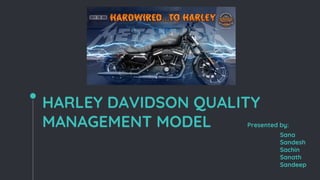 HARLEY DAVIDSON QUALITY
MANAGEMENT MODEL Presented by:
Sana
Sandesh
Sachin
Sanath
Sandeep
 