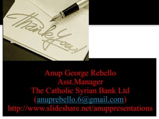 Anup George Rebello
Asst.Manager
The Catholic Syrian Bank Ltd
(anuprebello.6@gmail.com)
http://www.slideshare.net/anuppresentations
 