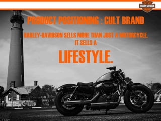 PRODUCT POSITIONING : CULT BRAND
%
HARLEY-DAVIDSON SELLS MORE THAN JUST A MOTORCYCLE. 
IT SELLS A
LIFESTYLE.
 